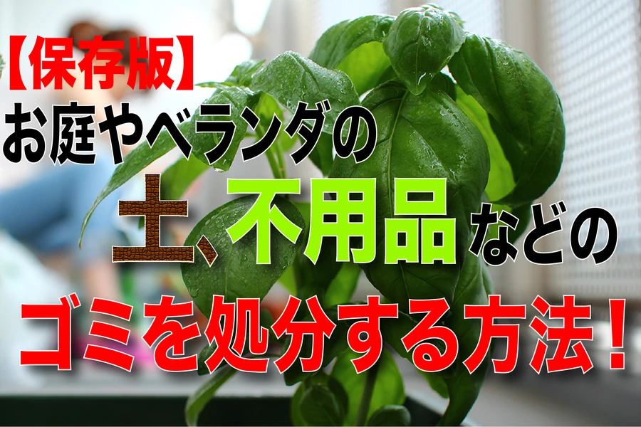 【保存版】お庭やベランダの土、不用品などのゴミを処分する方法！